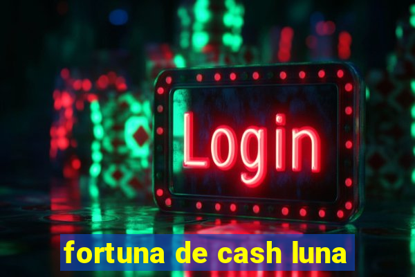 fortuna de cash luna